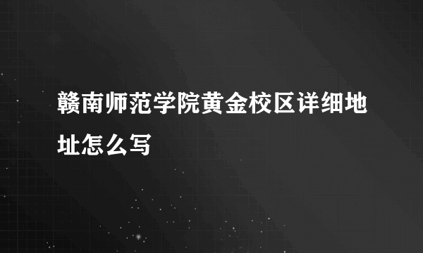 赣南师范学院黄金校区详细地址怎么写