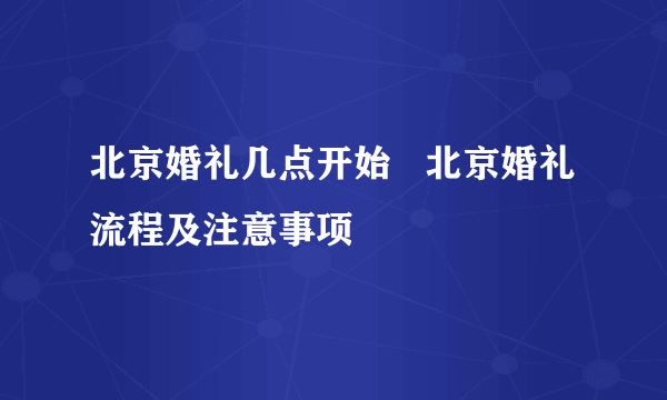 北京婚礼几点开始   北京婚礼流程及注意事项