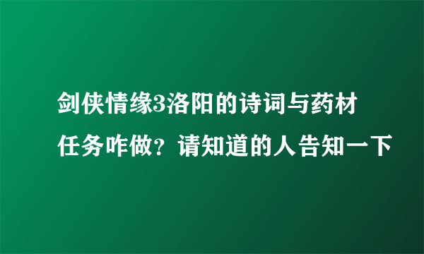 剑侠情缘3洛阳的诗词与药材任务咋做？请知道的人告知一下