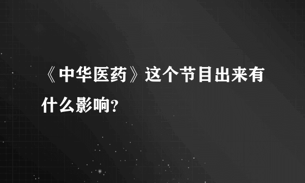 《中华医药》这个节目出来有什么影响？