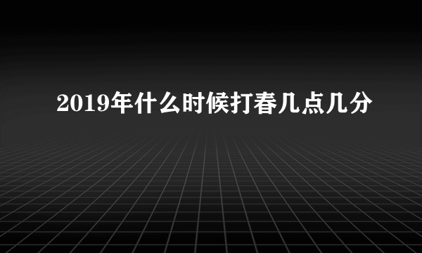 2019年什么时候打春几点几分