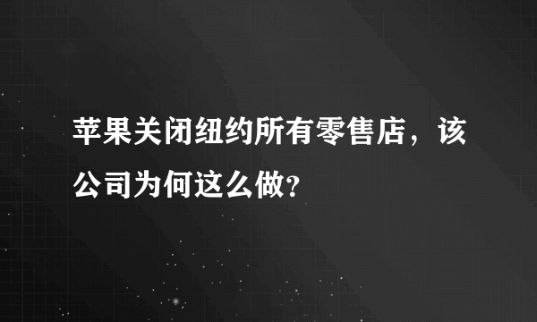 苹果关闭纽约所有零售店，该公司为何这么做？