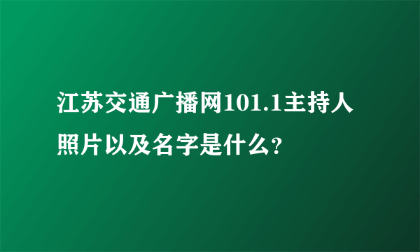 江苏交通广播网101.1主持人照片以及名字是什么？