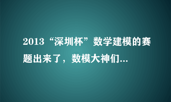 2013“深圳杯”数学建模的赛题出来了，数模大神们感觉哪道题最简单，我们队三个都是第一次弄，求指导啊