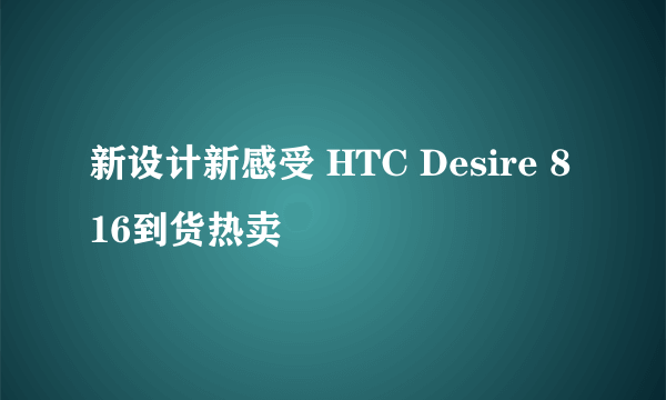 新设计新感受 HTC Desire 816到货热卖