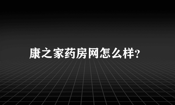 康之家药房网怎么样？