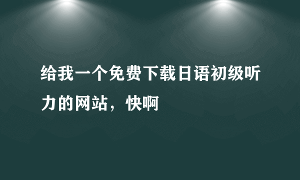 给我一个免费下载日语初级听力的网站，快啊