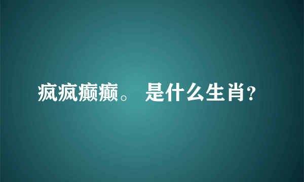 疯疯癫癫。 是什么生肖？