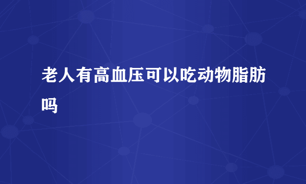 老人有高血压可以吃动物脂肪吗