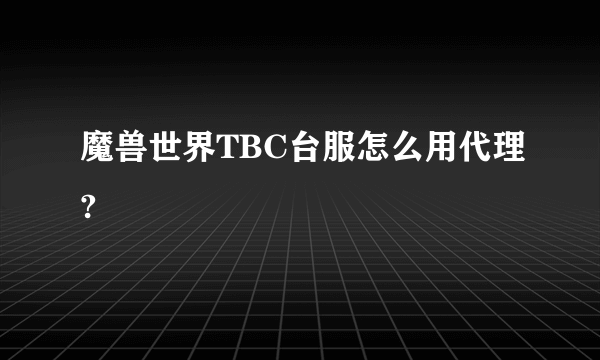 魔兽世界TBC台服怎么用代理?