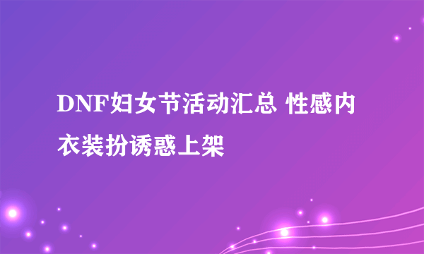 DNF妇女节活动汇总 性感内衣装扮诱惑上架