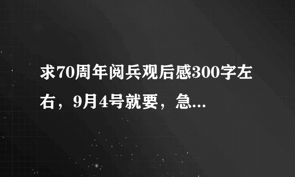 求70周年阅兵观后感300字左右，9月4号就要，急！！！！！！！！！！！！！！！