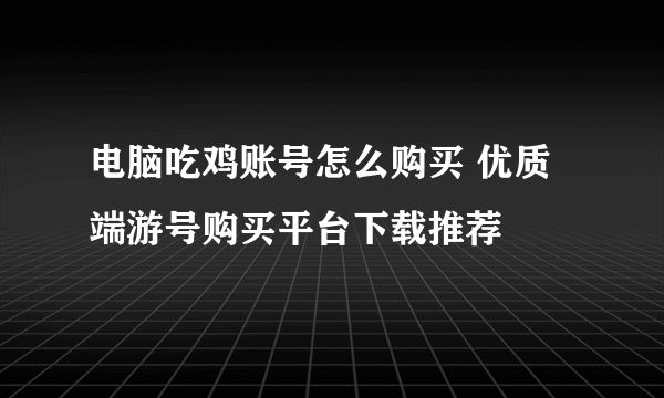 电脑吃鸡账号怎么购买 优质端游号购买平台下载推荐