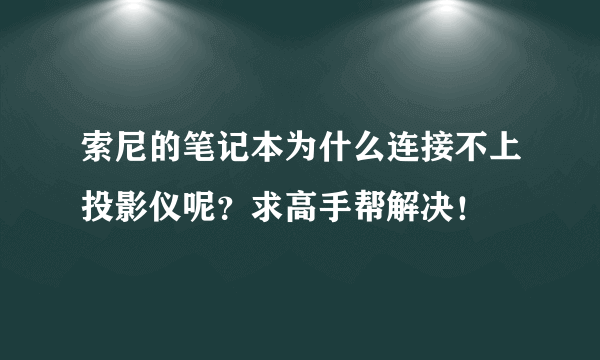 索尼的笔记本为什么连接不上投影仪呢？求高手帮解决！