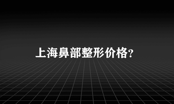 上海鼻部整形价格？