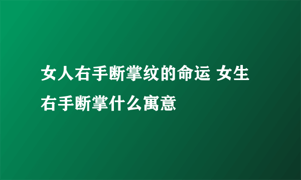 女人右手断掌纹的命运 女生右手断掌什么寓意