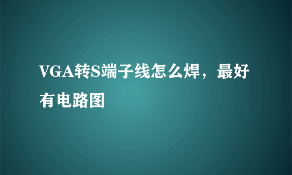 VGA转S端子线怎么焊，最好有电路图