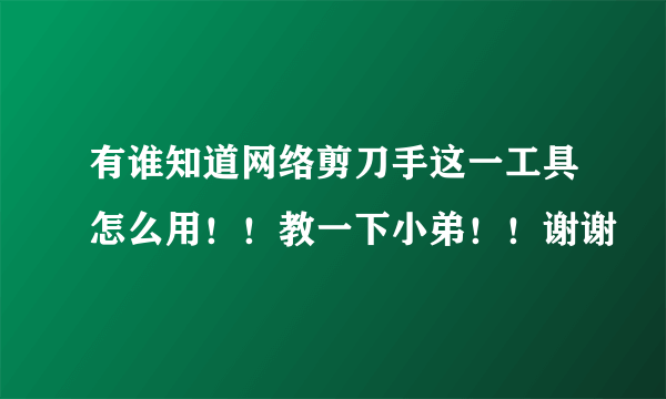 有谁知道网络剪刀手这一工具怎么用！！教一下小弟！！谢谢