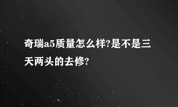 奇瑞a5质量怎么样?是不是三天两头的去修?