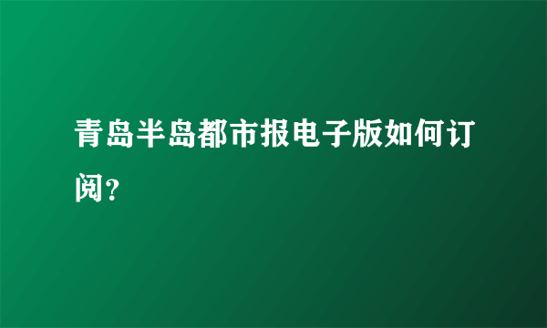 青岛半岛都市报电子版如何订阅？