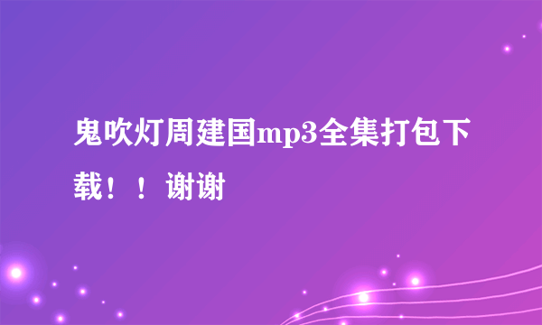 鬼吹灯周建国mp3全集打包下载！！谢谢