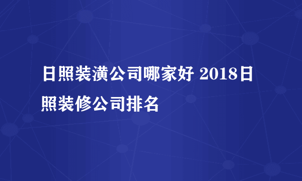 日照装潢公司哪家好 2018日照装修公司排名