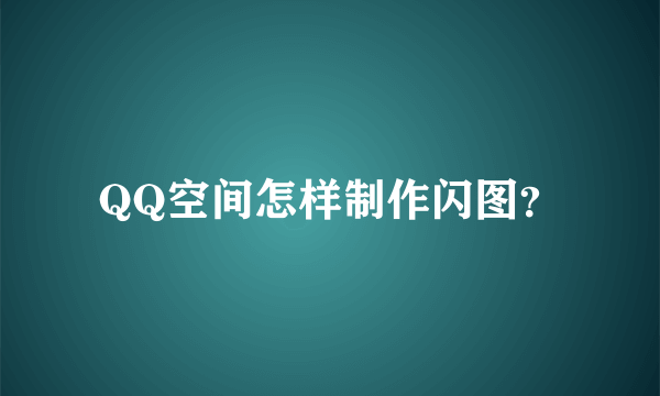 QQ空间怎样制作闪图？