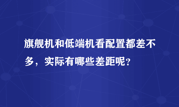 旗舰机和低端机看配置都差不多，实际有哪些差距呢？