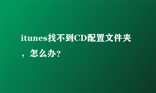 itunes找不到CD配置文件夹，怎么办？