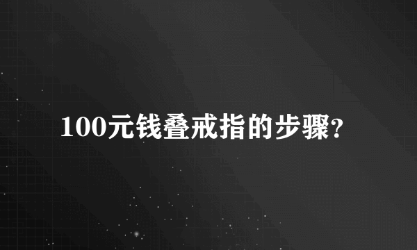 100元钱叠戒指的步骤？