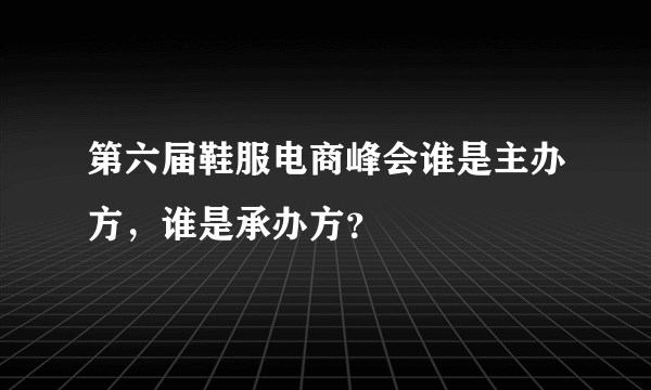 第六届鞋服电商峰会谁是主办方，谁是承办方？