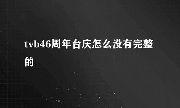 tvb46周年台庆怎么没有完整的