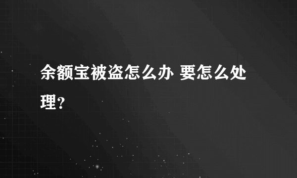 余额宝被盗怎么办 要怎么处理？