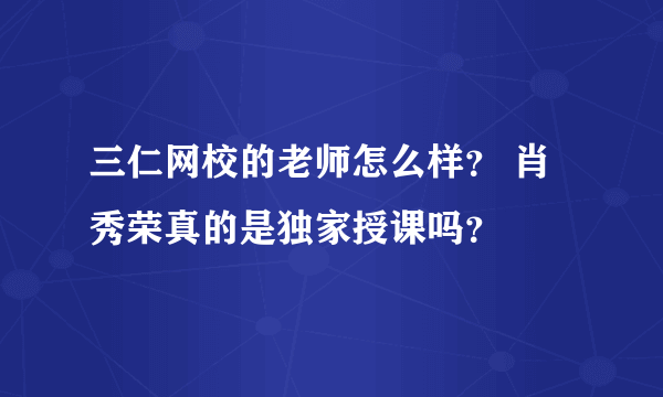 三仁网校的老师怎么样？ 肖秀荣真的是独家授课吗？