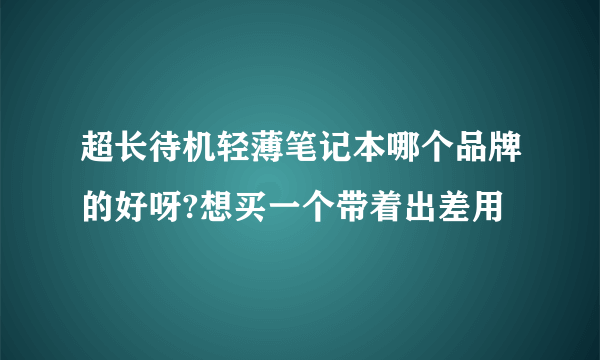 超长待机轻薄笔记本哪个品牌的好呀?想买一个带着出差用