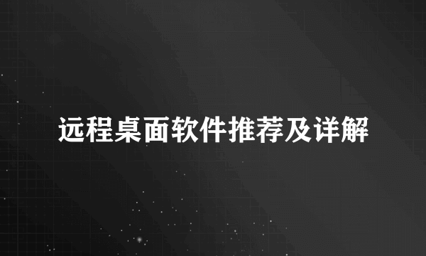 远程桌面软件推荐及详解