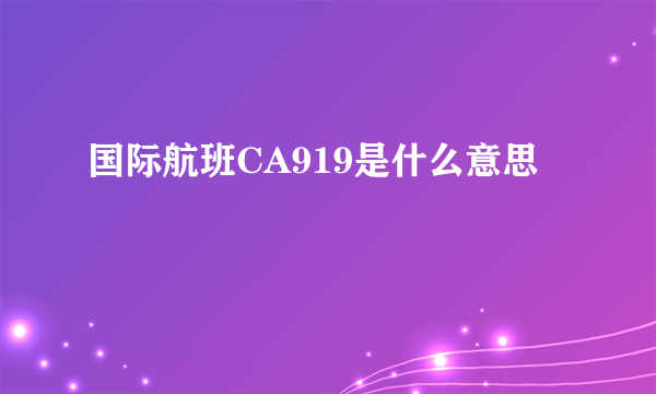 国际航班CA919是什么意思