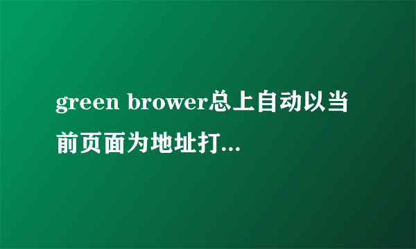 green brower总上自动以当前页面为地址打开新的窗口