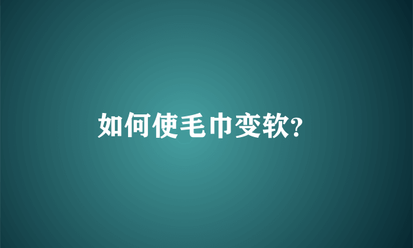 如何使毛巾变软？