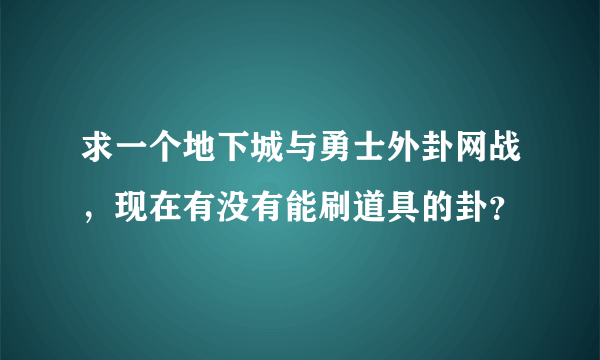 求一个地下城与勇士外卦网战，现在有没有能刷道具的卦？