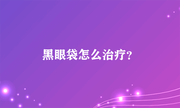 黑眼袋怎么治疗？