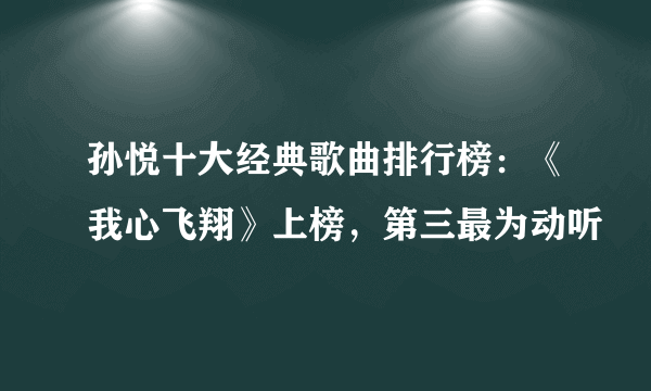 孙悦十大经典歌曲排行榜：《我心飞翔》上榜，第三最为动听