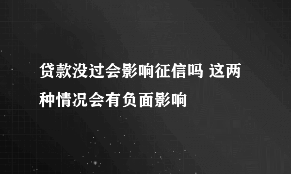 贷款没过会影响征信吗 这两种情况会有负面影响