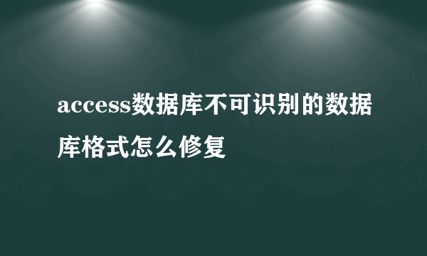 access数据库不可识别的数据库格式怎么修复