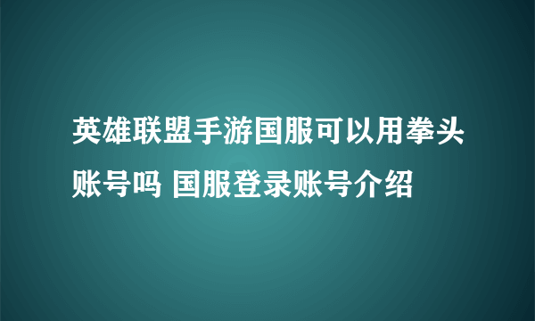 英雄联盟手游国服可以用拳头账号吗 国服登录账号介绍