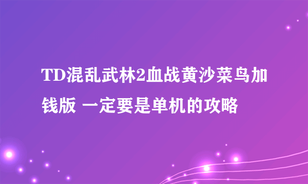 TD混乱武林2血战黄沙菜鸟加钱版 一定要是单机的攻略