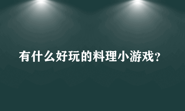 有什么好玩的料理小游戏？