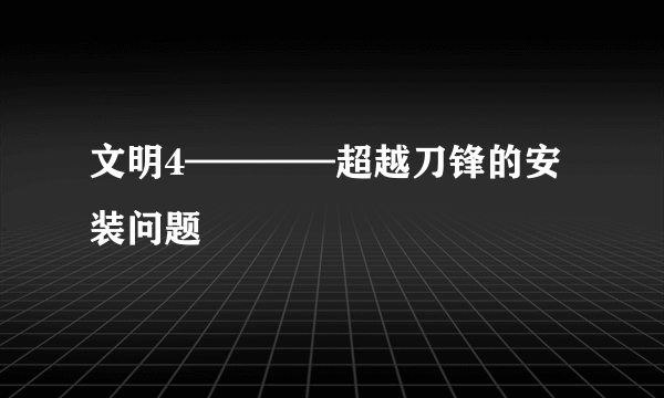 文明4————超越刀锋的安装问题