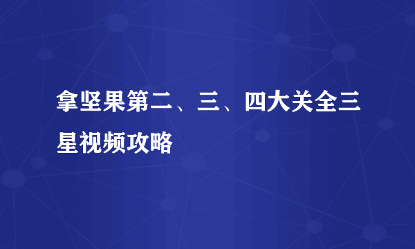 拿坚果第二、三、四大关全三星视频攻略