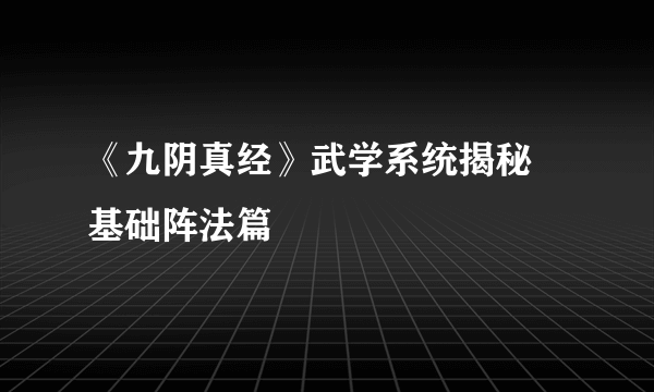 《九阴真经》武学系统揭秘 基础阵法篇